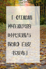 《红船精神在嘉兴的时代实践与探索》白皮书发布