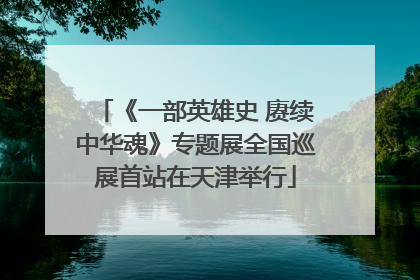 《一部英雄史 赓续中华魂》专题展全国巡展首站在天津举行