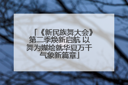《新民族舞大会》第二季焕新启航 以舞为媒绘就华夏万千气象新篇章