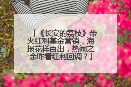 《长安的荔枝》带火红利基金营销，海报花样百出，热闹之余咋看红利回调？