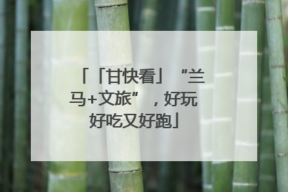 「甘快看」“兰马+文旅”，好玩好吃又好跑