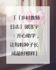 「乡村教师日志」郭泽宇：开心助学，让每粒种子长成最好模样