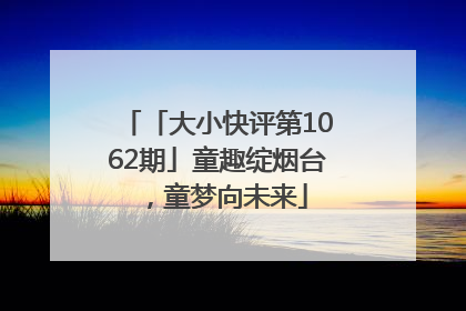 「大小快评第1062期」童趣绽烟台，童梦向未来