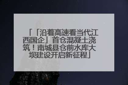 「沿着高速看当代江西国企」首仓混凝土浇筑！南城县仓前水库大坝建设开启新征程