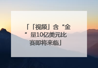 「视频」含“金”量10亿美元比赛即将来临