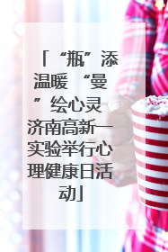 “瓶”添温暖 “曼”绘心灵 济南高新一实验举行心理健康日活动