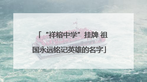 “祥榕中学”挂牌 祖国永远铭记英雄的名字