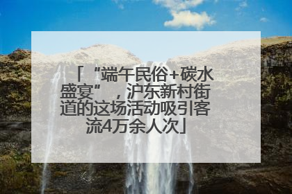 “端午民俗+碳水盛宴”，沪东新村街道的这场活动吸引客流4万余人次