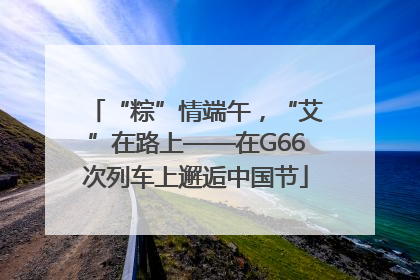 “粽”情端午，“艾”在路上——在G66次列车上邂逅中国节