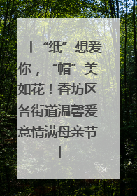 “纸”想爱你，“帽”美如花！香坊区各街道温馨爱意情满母亲节
