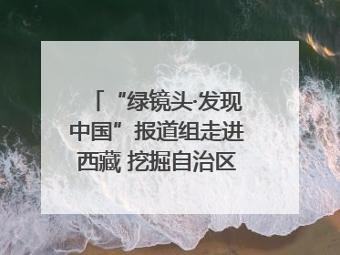 “绿镜头·发现中国”报道组走进西藏 挖掘自治区成立60年来生动气象故事