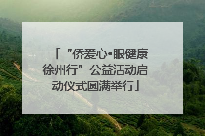 “侨爱心•眼健康徐州行”公益活动启动仪式圆满举行