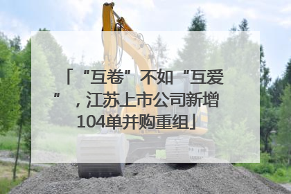 “互卷”不如“互爱”，江苏上市公司新增104单并购重组