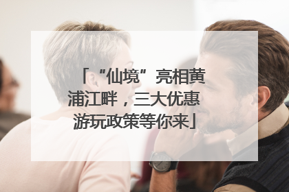 “仙境”亮相黄浦江畔，三大优惠游玩政策等你来