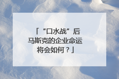 “口水战”后 马斯克的企业命运将会如何？