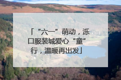 “六一”萌动，泺口服装城爱心“童”行，温暖再出发
