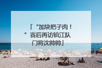 “加块把子肉！”赛后再访镇江队门将沈帅帅