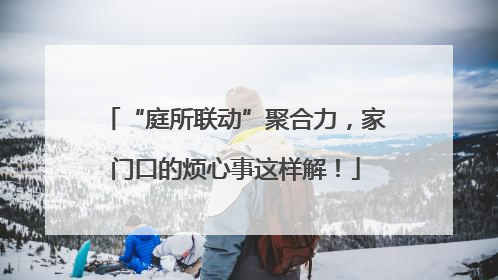 “庭所联动”聚合力，家门口的烦心事这样解！