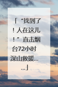 “找到了!人在这儿!”直击烟台72小时深山救援……
