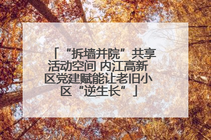 “拆墙并院”共享活动空间 内江高新区党建赋能让老旧小区“逆生长”