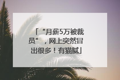 “月薪5万被裁员”，网上突然冒出很多！有猫腻