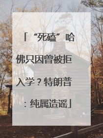 “死磕”哈佛只因曾被拒入学？特朗普：纯属造谣