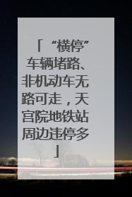 “横停”车辆堵路、非机动车无路可走，天宫院地铁站周边违停多
