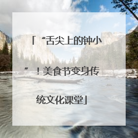 “舌尖上的钟小”！美食节变身传统文化课堂