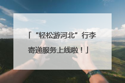 “轻松游河北”行李寄递服务上线啦！