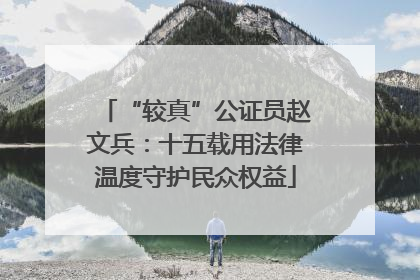 “较真”公证员赵文兵：十五载用法律温度守护民众权益