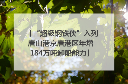 “超级钢铁侠”入列 唐山港京唐港区年增184万吨卸船能力