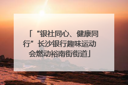 “银社同心、健康同行”长沙银行趣味运动会燃动裕南街街道