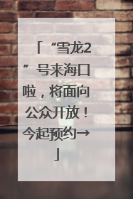 “雪龙2”号来海口啦，将面向公众开放！今起预约→