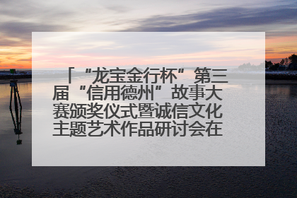 “龙宝金行杯”第三届“信用德州”故事大赛颁奖仪式暨诚信文化主题艺术作品研讨会在山东德州举办