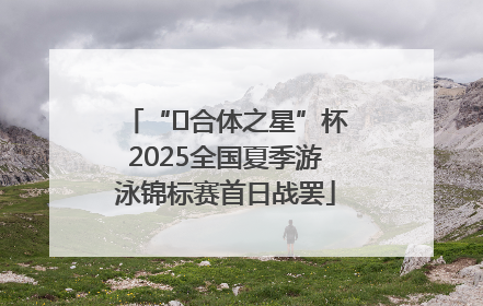 “﻿合体之星”杯2025全国夏季游泳锦标赛首日战罢