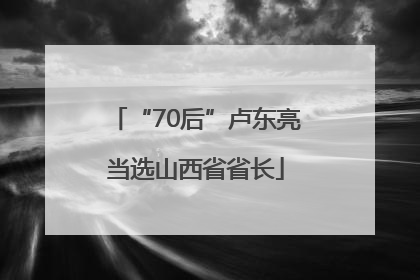 “70后”卢东亮当选山西省省长