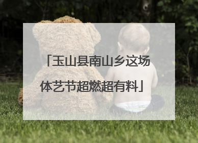 玉山县南山乡这场体艺节超燃超有料