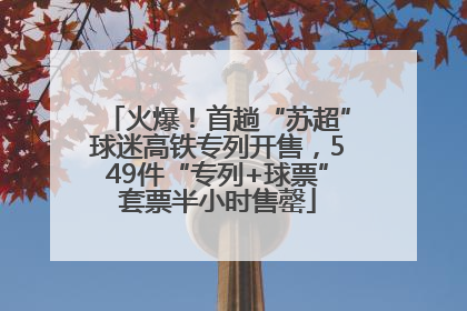 火爆！首趟“苏超”球迷高铁专列开售，549件“专列+球票”套票半小时售罄
