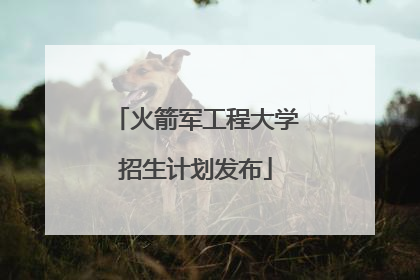 火箭军工程大学招生计划发布