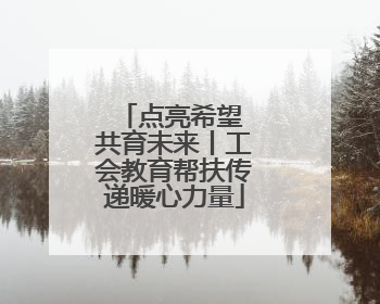 点亮希望 共育未来丨工会教育帮扶传递暖心力量