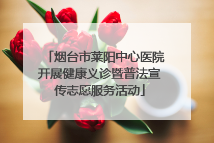 烟台市莱阳中心医院开展健康义诊暨普法宣传志愿服务活动