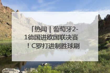 热闻｜葡萄牙2-1德国进欧国联决赛！C罗打进制胜球刷爆3大纪录！