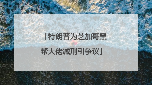 特朗普为芝加哥黑帮大佬减刑引争议