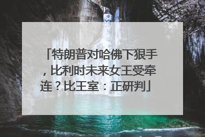 特朗普对哈佛下狠手，比利时未来女王受牵连？比王室：正研判