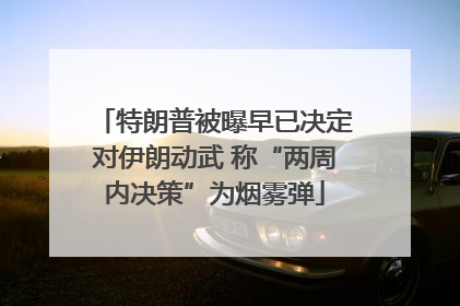 特朗普被曝早已决定对伊朗动武 称“两周内决策”为烟雾弹
