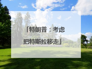 特朗普：考虑把特斯拉移走