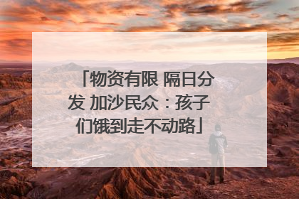 物资有限 隔日分发 加沙民众：孩子们饿到走不动路