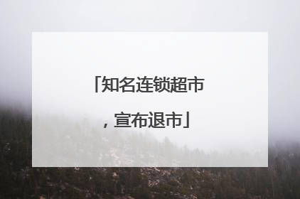 知名连锁超市，宣布退市