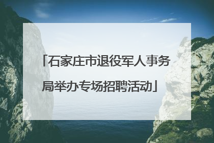 石家庄市退役军人事务局举办专场招聘活动