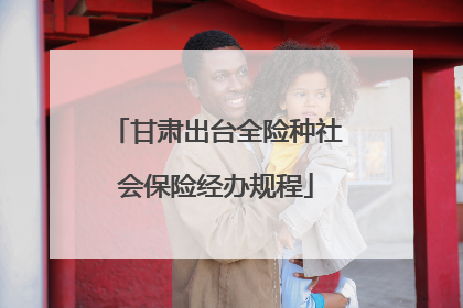 甘肃出台全险种社会保险经办规程